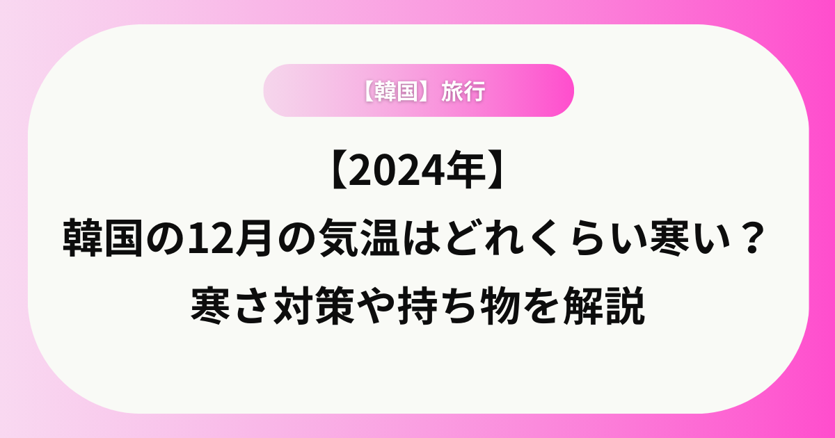 【2024年】韓国の12月の気温はどれくらい寒い？寒さ対策や持ち物を解説