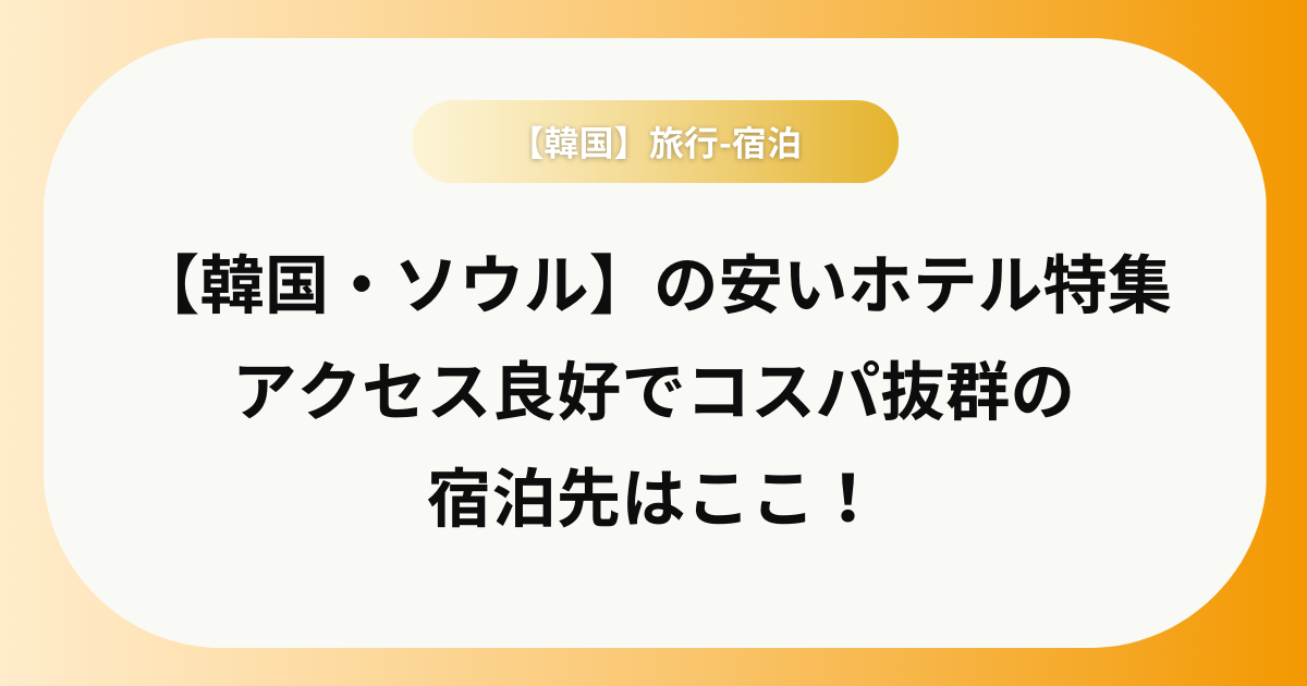 【韓国・ソウル】の安いホテル特集 アクセス良好でコスパ抜群の 宿泊先はここ！のアイキャッチ